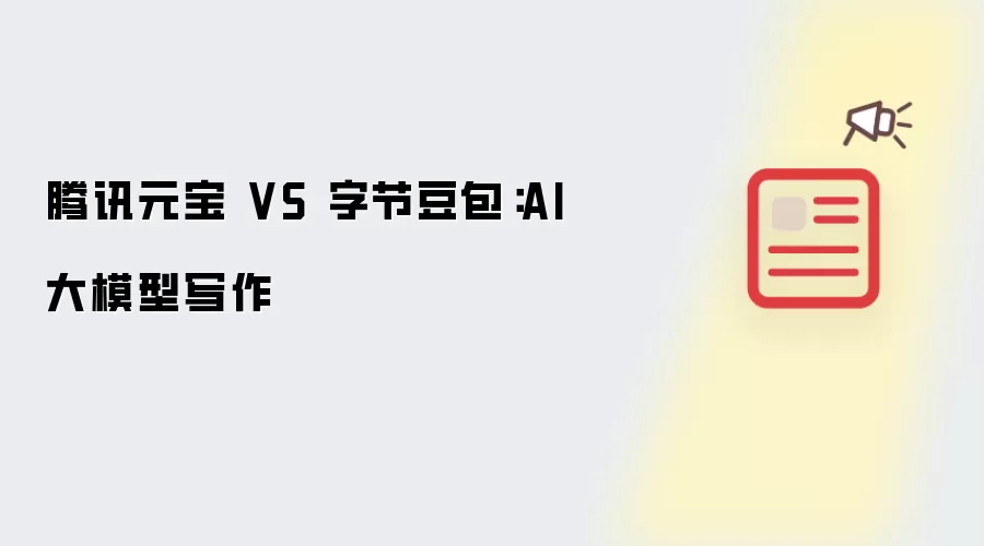 腾讯元宝 比拼 字节豆包：AI大模型写作