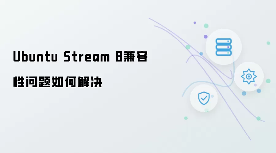Ubuntu Stream 8兼容性问题怎样解决