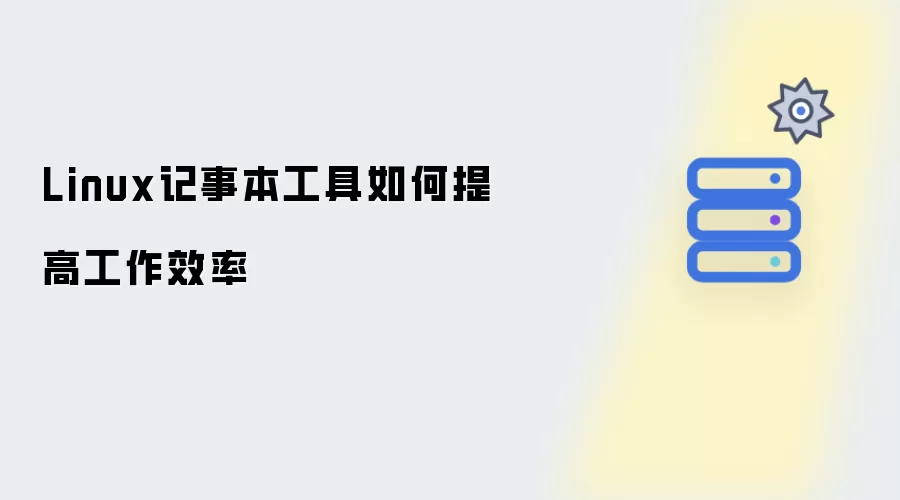 Linux记事本工具怎样提升工作效率