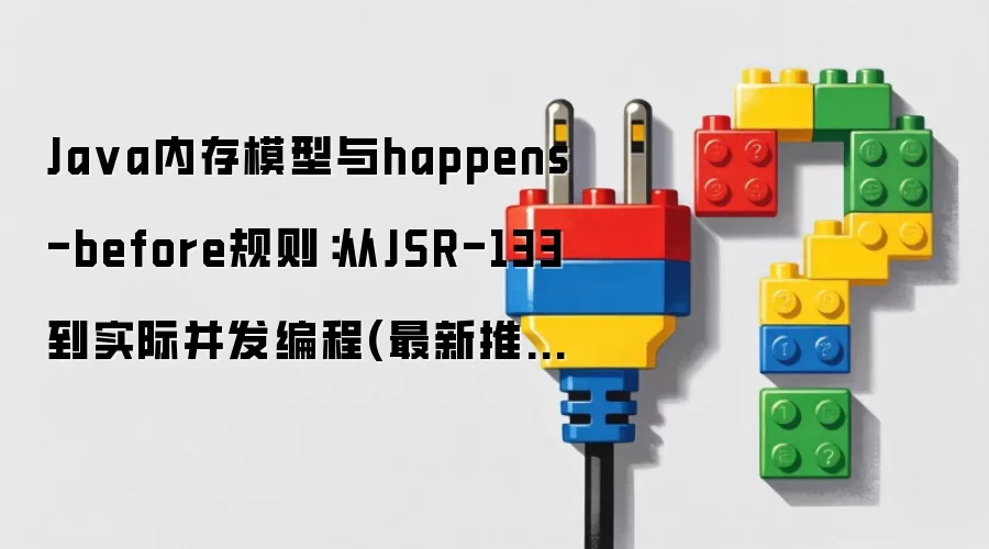 Java内存模型与happens-before规则：从JSR-133到实际并发编程 最新推荐
