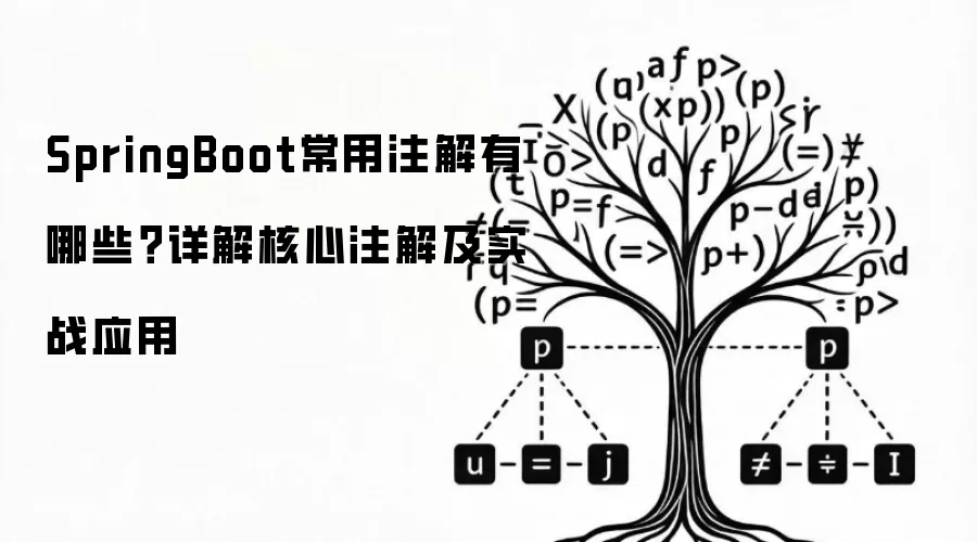 SpringBoot常用注解有哪些？详解核心注解与实战应用