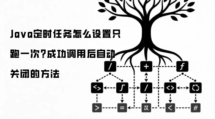 Java定时任务如何设置只跑一次？成功调用后自动关闭的方法