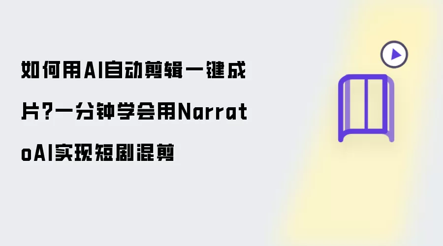 如何用AI自动剪辑一键成片：一分钟学会用NarratoAI实现短剧混剪