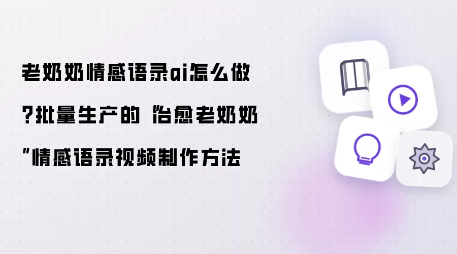 老奶奶情感语录AI怎么做？批量生产的“治愈老奶奶”情感语录视频制作方法