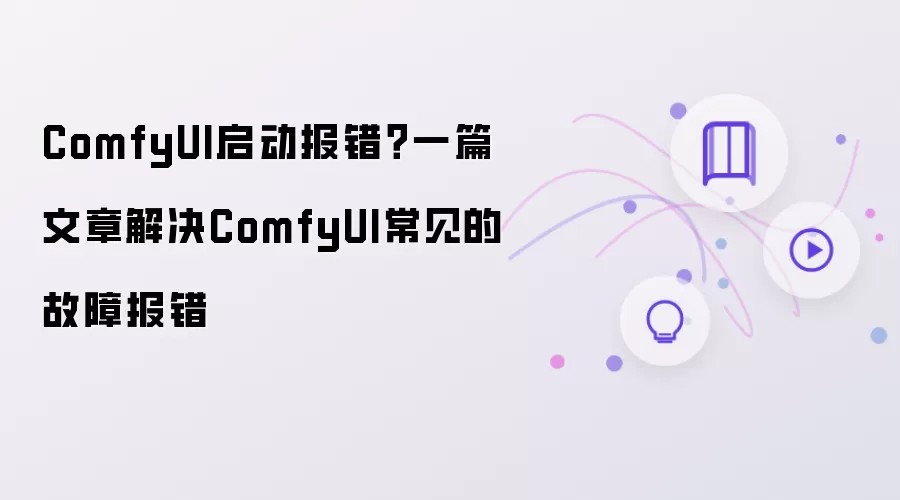 ComfyUI启动报错？一篇文章搞定ComfyUI常见的故障报错