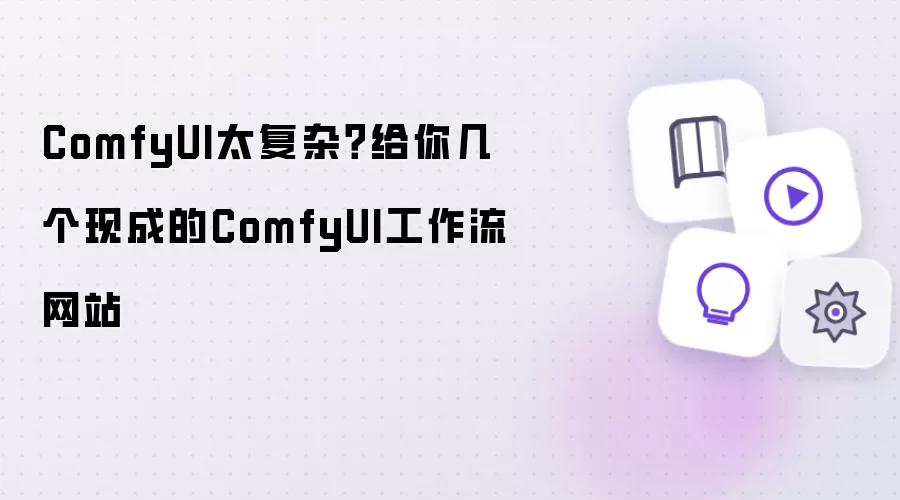 ComfyUI太复杂：给你几个现成的ComfyUI工作流网站