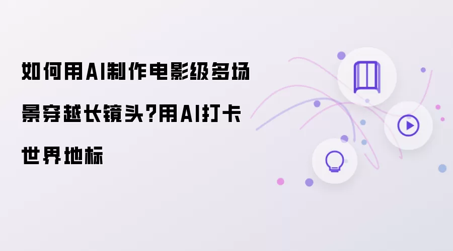 如何用AI制作电影级多场景穿越长镜头：用AI打卡世界地标