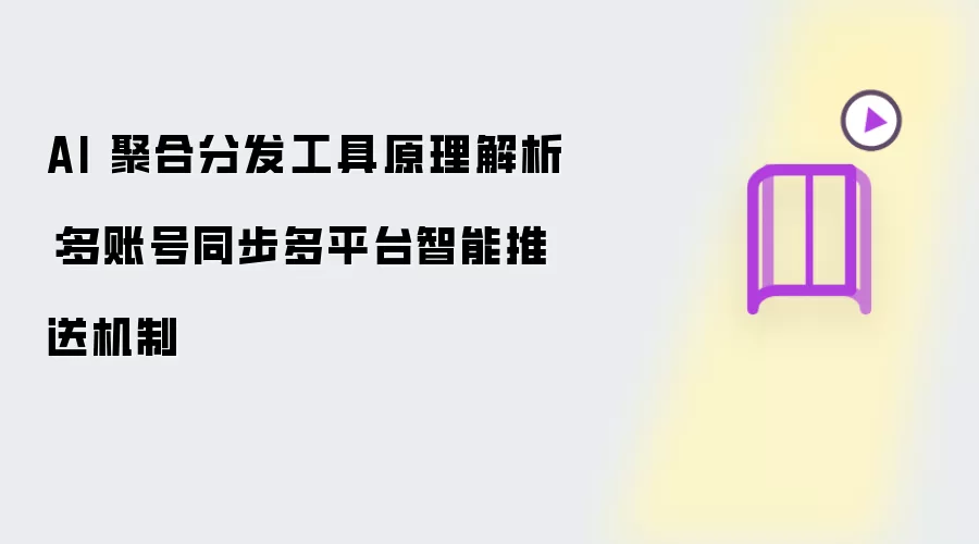 AI 聚合分发工具原理详解：多账号同步多平台智能推送机制