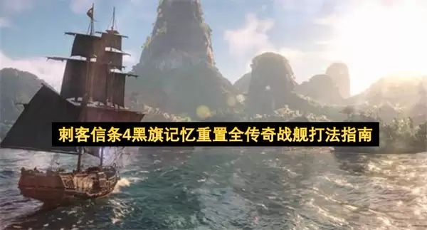 刺客信条4黑旗记忆重置全传奇战舰攻略指南