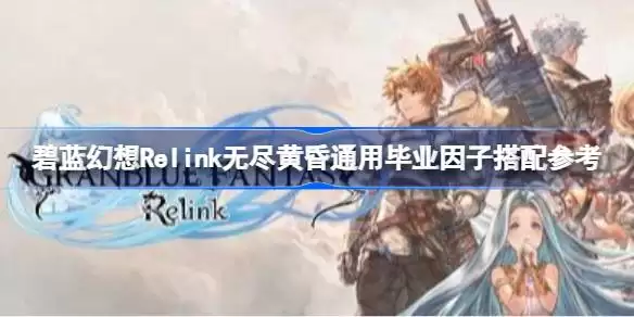 碧蓝幻想Relink无尽黄昏通用毕业因子如何搭配 碧蓝幻想Relink无尽黄昏通用毕业因子搭配参考