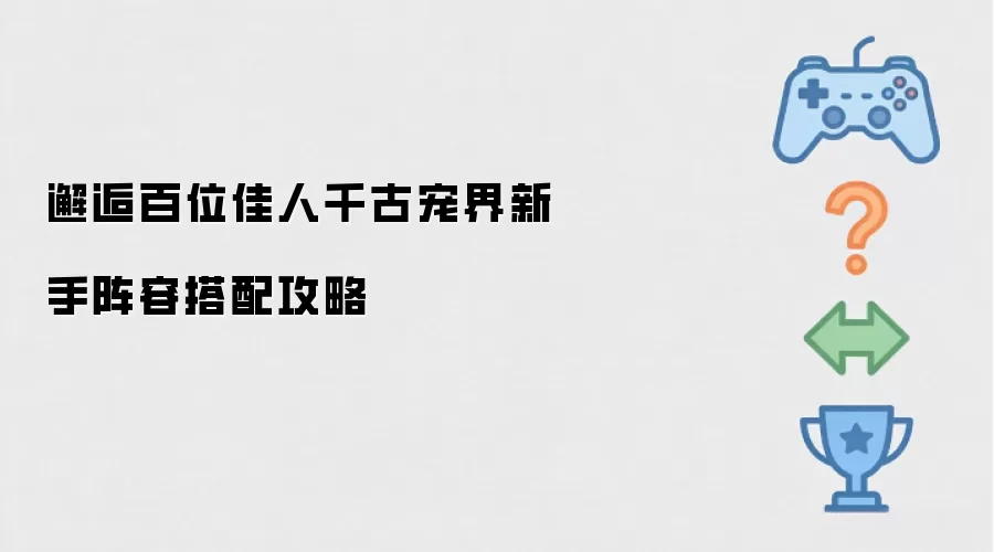 邂逅百位佳人千古宠界：新手阵容搭配攻略