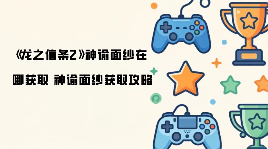 《龙之信条2》神谕面纱获取地点 神谕面纱获取攻略