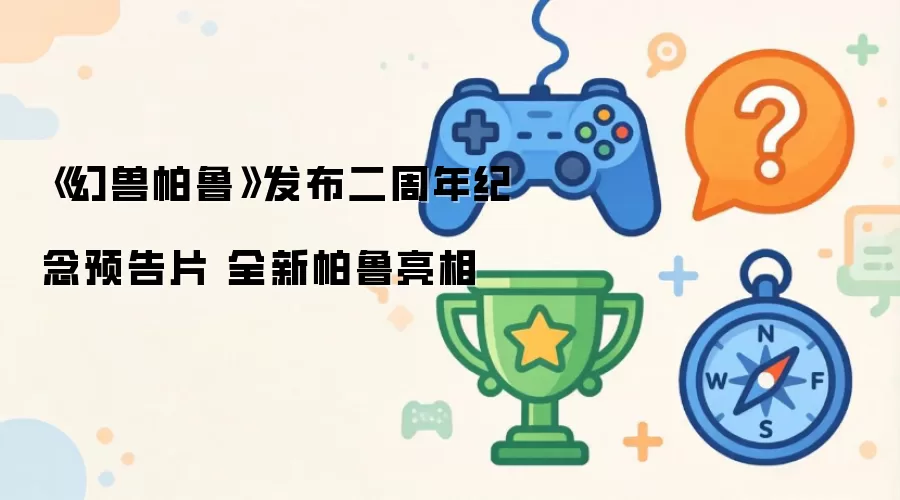 幻兽帕鲁发布二周年纪念预告片 全新帕鲁亮相
