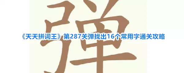 《天天拼词王》第287关弹找出16个常用字的通关攻略