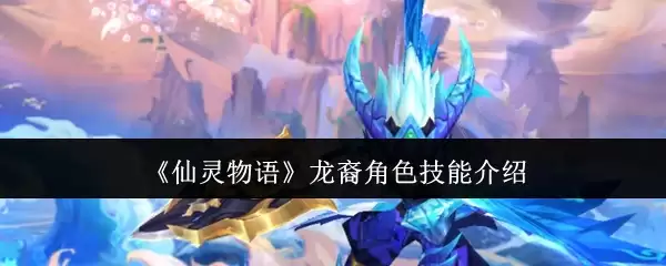 《仙灵物语》龙裔角色技能详解