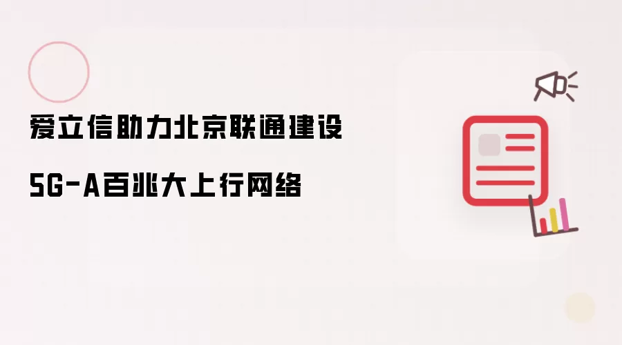 爱立信携手北京联通打造5G-A百兆大上行网络