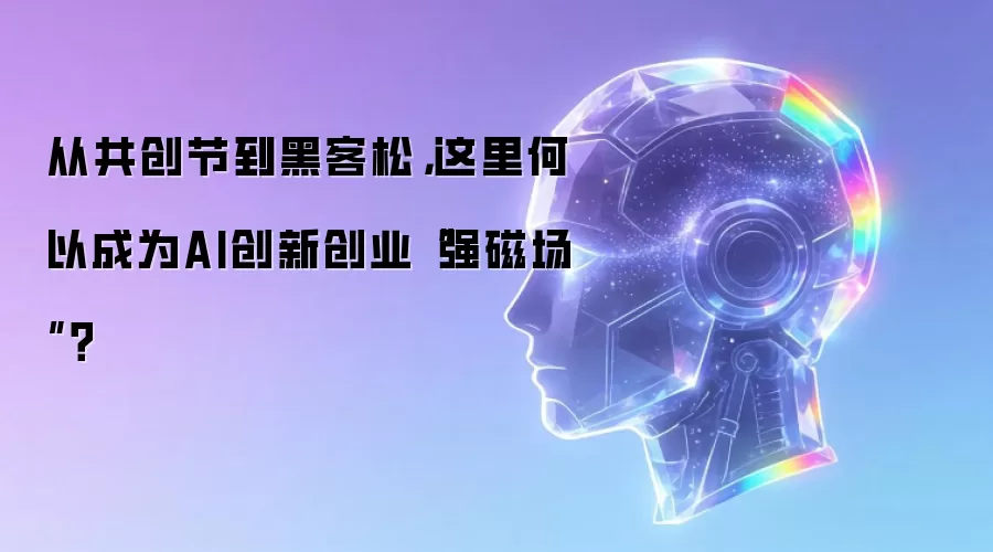 从共创节到黑客松: 这里何以成为AI创新创业强磁场？