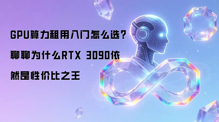 GPU算力租用入门怎么选？说说为什么RTX 3090依然是性价比之王