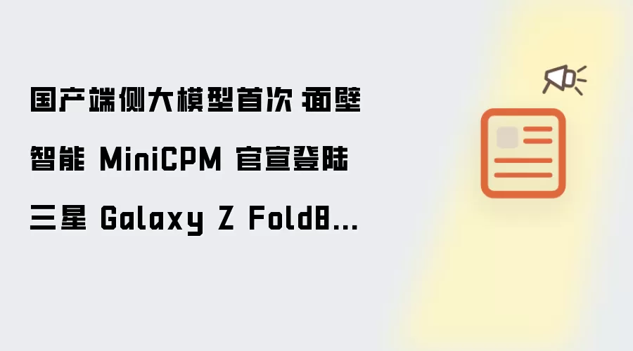 国产端侧大模型首度：面壁智能 MiniCPM 官宣登陆三星 Galaxy Z Fold8 系列手机