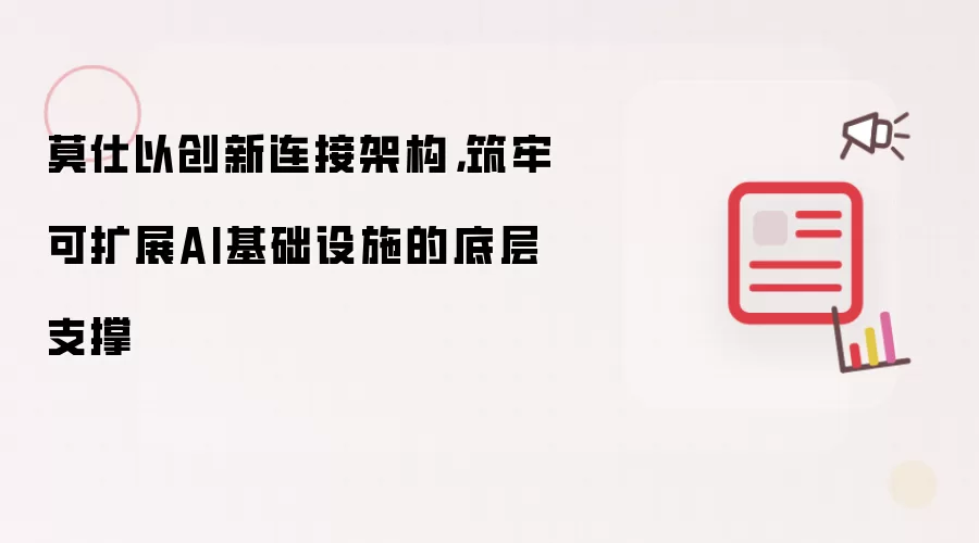 莫仕以创新连接架构：筑牢可扩展AI基础设施的底层支撑