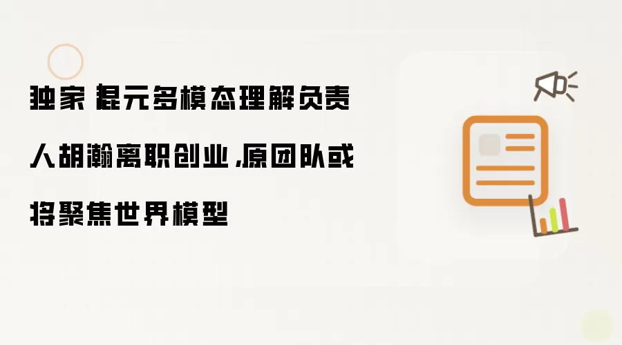独家：混元多模态理解负责人胡瀚离职创业 原团队或将聚焦世界模型
