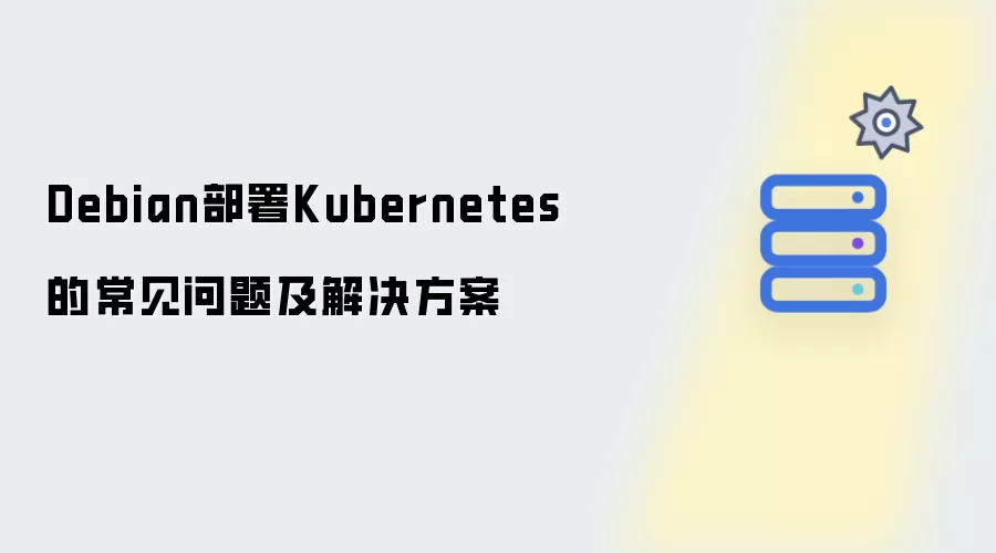 Debian部署Kubernetes常见问题及解决方案