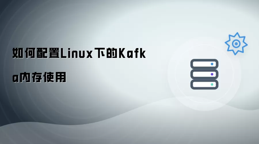 如何配置Linux下Kafka内存使用