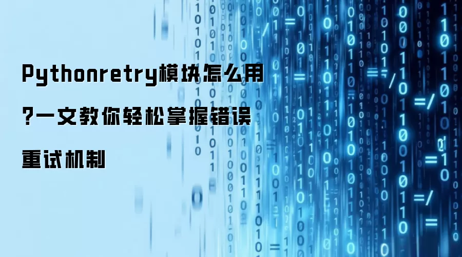 Pythonretry模块怎么用？一文带你轻松掌握错误重试机制