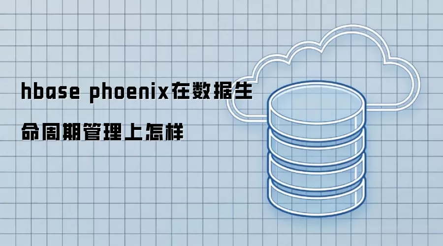 hbase phoenix在数据生命周期管理上如何