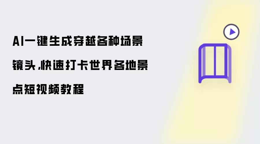 AI一键生成穿越各种场景镜头：快速打卡世界各地景点短视频教程