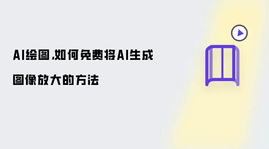 AI绘图:如何免费将AI生成图像放大的方法