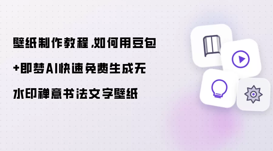 壁纸制作教程:如何用豆包+即梦AI快速免费生成无水印禅意书法文字壁纸
