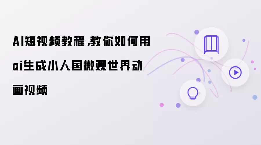 AI短视频教程：教你如何用ai生成小人国微观世界动画视频