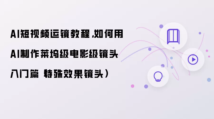 AI短视频运镜教程：如何用AI制作莱坞级电影级镜头入门篇 特殊效果镜头