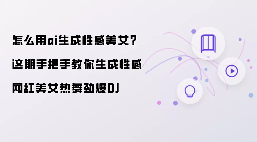 如何用ai生成性感美女？这期手把手教你生成性感网红美女热舞劲爆DJ