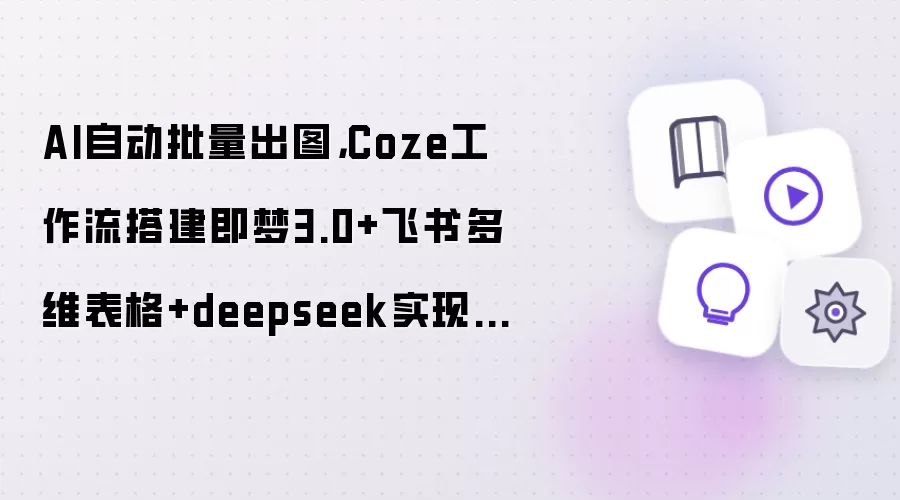 AI自动批量出图:Coze工作流搭建即梦3.0+飞书多维表格+deepseek实现一句话出图