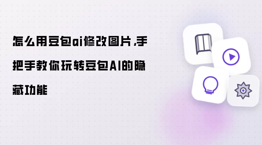 怎么用豆包ai修改图片:手把手教你玩转豆包AI的隐藏功能