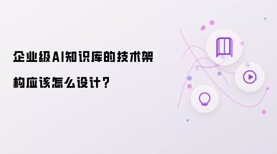 企业级AI知识库的技术架构该如何设计