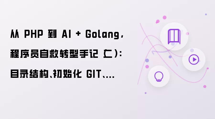 从 PHP 到 AI + Golang： 程序员自救转型手记（二）：目录结构、初始化 GIT、设计并开发配置系统