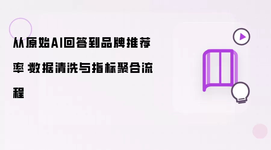 从原始AI回答至品牌推荐率：数据清洗与指标聚合流程