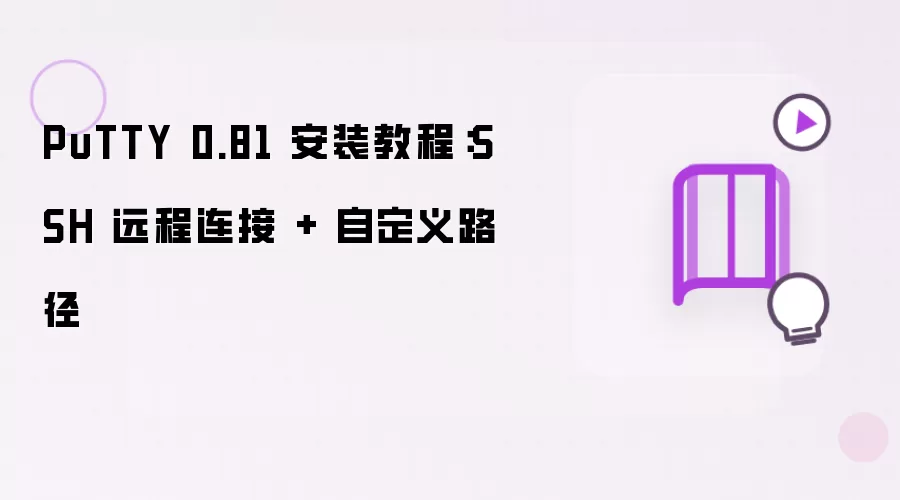 PuTTY 0.81 安装教程：自定义路径 + SSH 远程连接