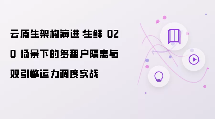 云原生架构演进：生鲜 O2O 场景下的多租户隔离及双引擎运力调度实战