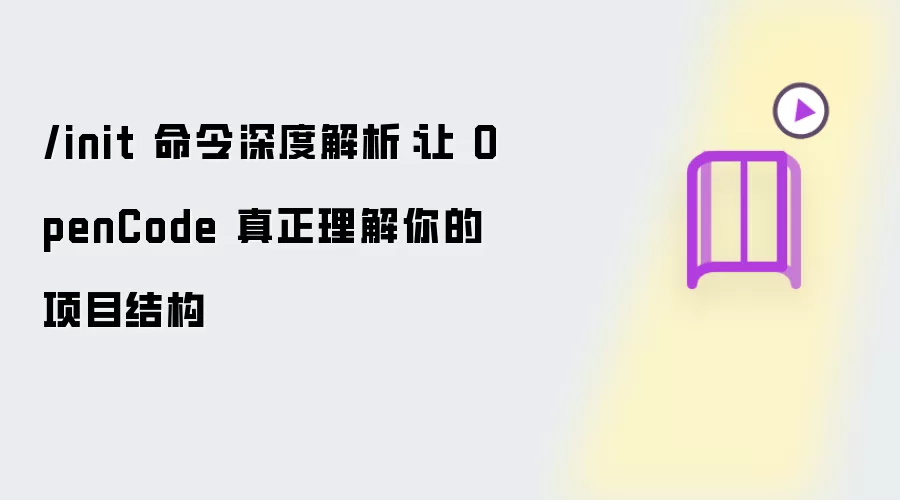 /init 命令深度剖析：让 OpenCode 真正理解你的项目结构