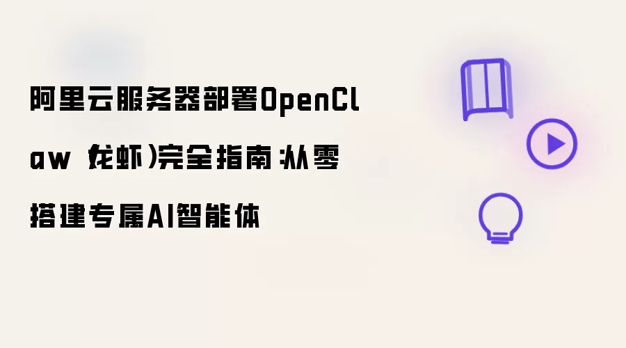 阿里云服务器部署OpenClaw（龙虾）完整指南：从零搭建专属AI智能体