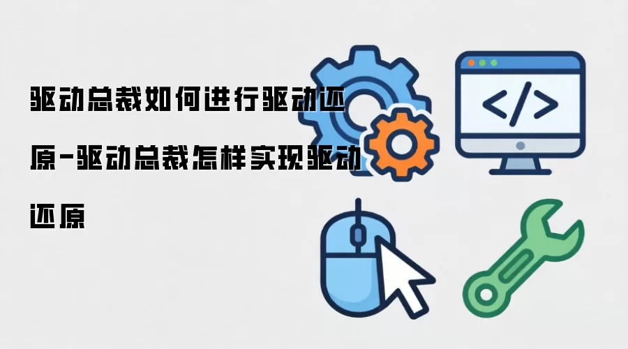 驱动总裁怎样实现驱动还原-驱动总裁如何进行驱动还原