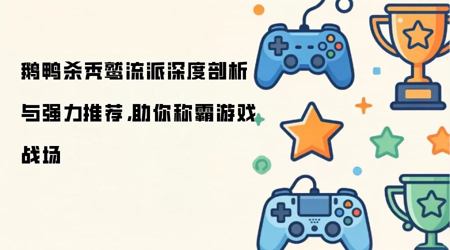 鹅鸭杀秃鹫流派深度剖析与强力推荐：助你称霸游戏战场