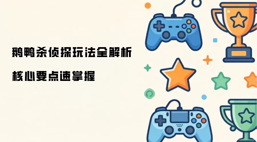 鹅鸭杀侦探玩法全解析 核心要点速掌握