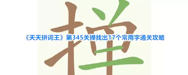 天天拼词王第345关掸找出17个常用字通关攻略