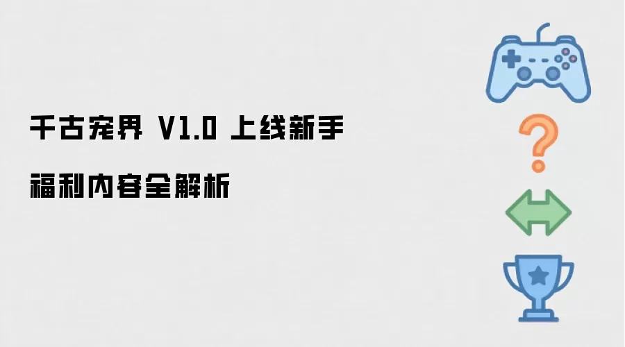 千古宠界 V1.0 上线新手福利内容全解析
