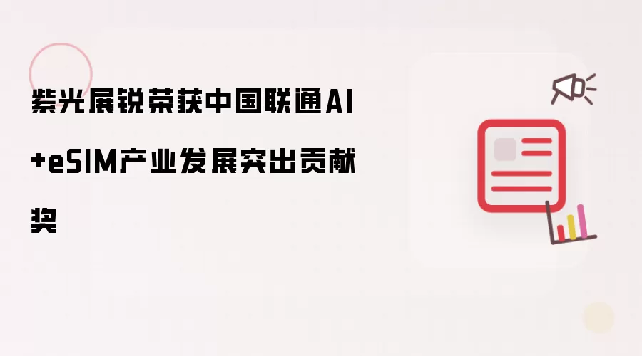紫光展锐斩获中国联通AI+eSIM产业发展突出贡献奖